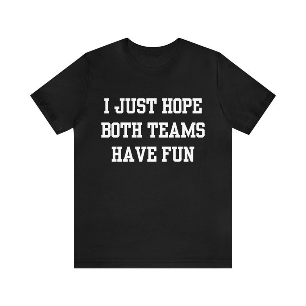 Sports T-Shirt Football Shirt I Just Hope Both Teams Have Fun Shirt